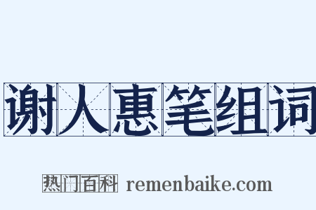 谢人惠笔组词是什么意思的图片